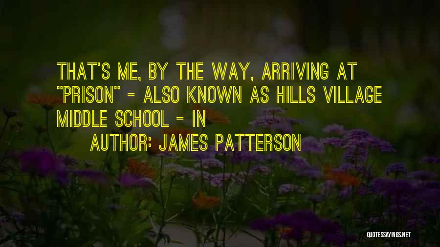 James Patterson Quotes: That's Me, By The Way, Arriving At Prison - Also Known As Hills Village Middle School - In