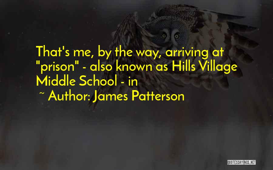 James Patterson Quotes: That's Me, By The Way, Arriving At Prison - Also Known As Hills Village Middle School - In