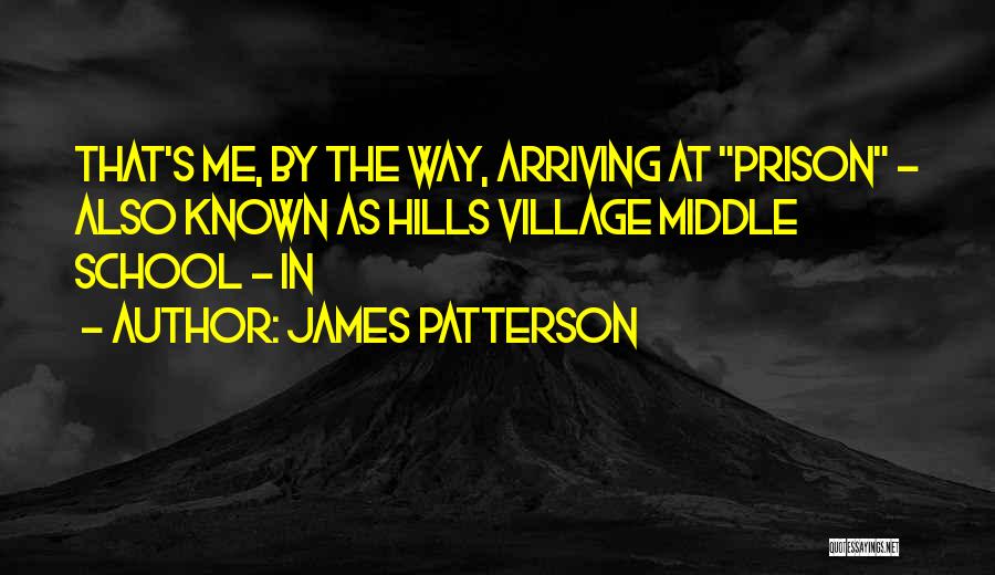 James Patterson Quotes: That's Me, By The Way, Arriving At Prison - Also Known As Hills Village Middle School - In