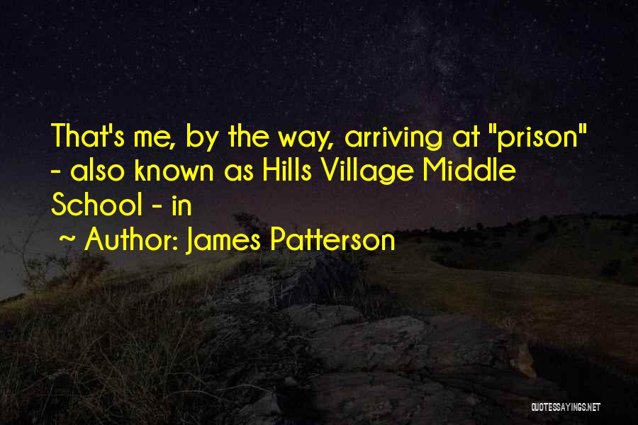 James Patterson Quotes: That's Me, By The Way, Arriving At Prison - Also Known As Hills Village Middle School - In