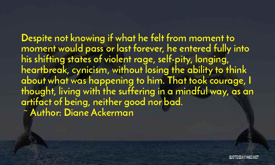 Diane Ackerman Quotes: Despite Not Knowing If What He Felt From Moment To Moment Would Pass Or Last Forever, He Entered Fully Into