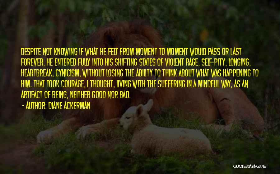 Diane Ackerman Quotes: Despite Not Knowing If What He Felt From Moment To Moment Would Pass Or Last Forever, He Entered Fully Into