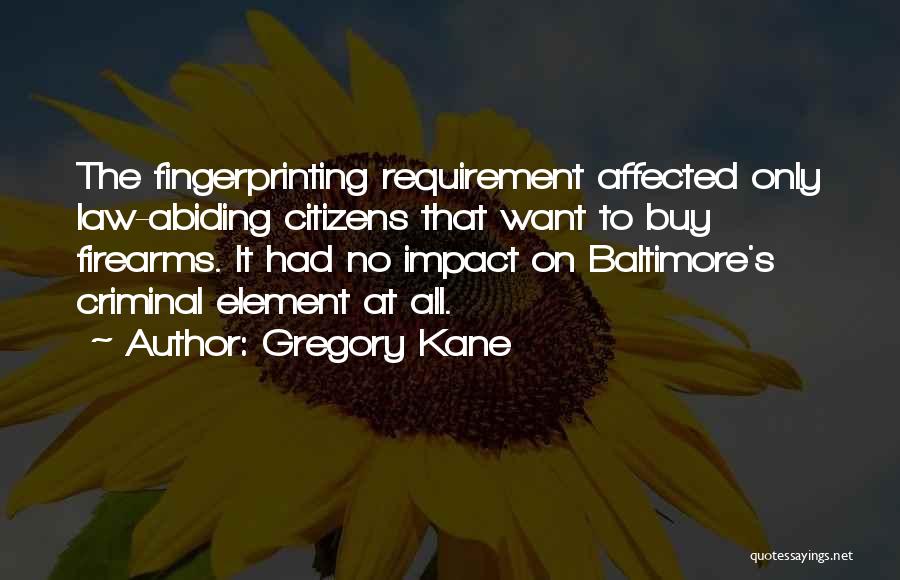 Gregory Kane Quotes: The Fingerprinting Requirement Affected Only Law-abiding Citizens That Want To Buy Firearms. It Had No Impact On Baltimore's Criminal Element