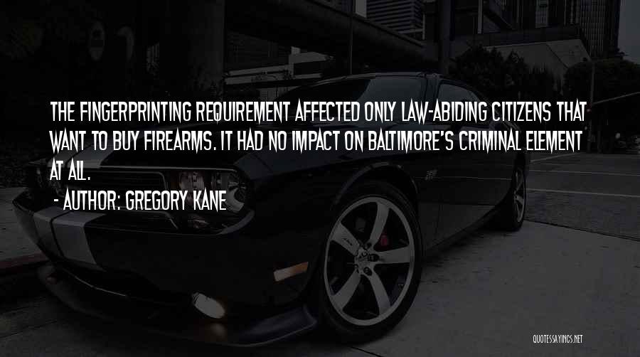 Gregory Kane Quotes: The Fingerprinting Requirement Affected Only Law-abiding Citizens That Want To Buy Firearms. It Had No Impact On Baltimore's Criminal Element