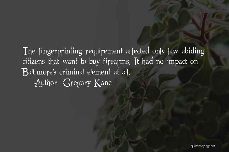 Gregory Kane Quotes: The Fingerprinting Requirement Affected Only Law-abiding Citizens That Want To Buy Firearms. It Had No Impact On Baltimore's Criminal Element