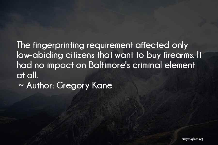 Gregory Kane Quotes: The Fingerprinting Requirement Affected Only Law-abiding Citizens That Want To Buy Firearms. It Had No Impact On Baltimore's Criminal Element