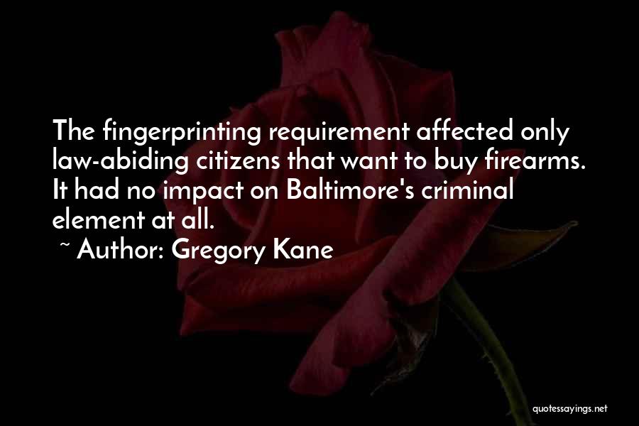 Gregory Kane Quotes: The Fingerprinting Requirement Affected Only Law-abiding Citizens That Want To Buy Firearms. It Had No Impact On Baltimore's Criminal Element