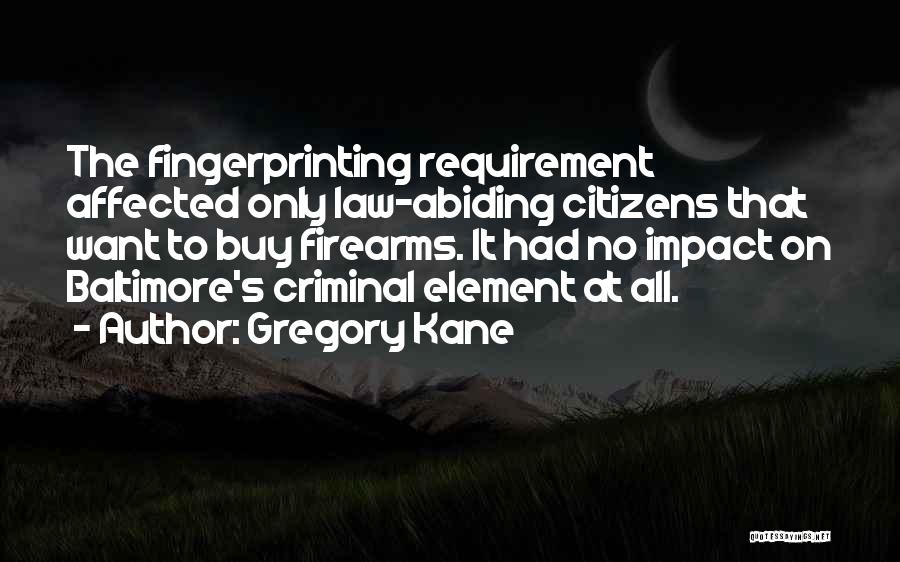 Gregory Kane Quotes: The Fingerprinting Requirement Affected Only Law-abiding Citizens That Want To Buy Firearms. It Had No Impact On Baltimore's Criminal Element