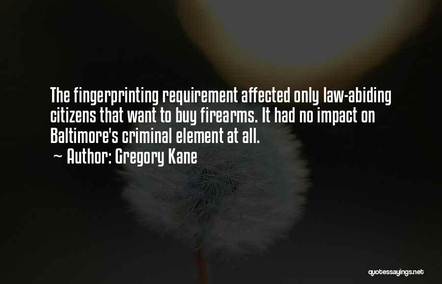 Gregory Kane Quotes: The Fingerprinting Requirement Affected Only Law-abiding Citizens That Want To Buy Firearms. It Had No Impact On Baltimore's Criminal Element