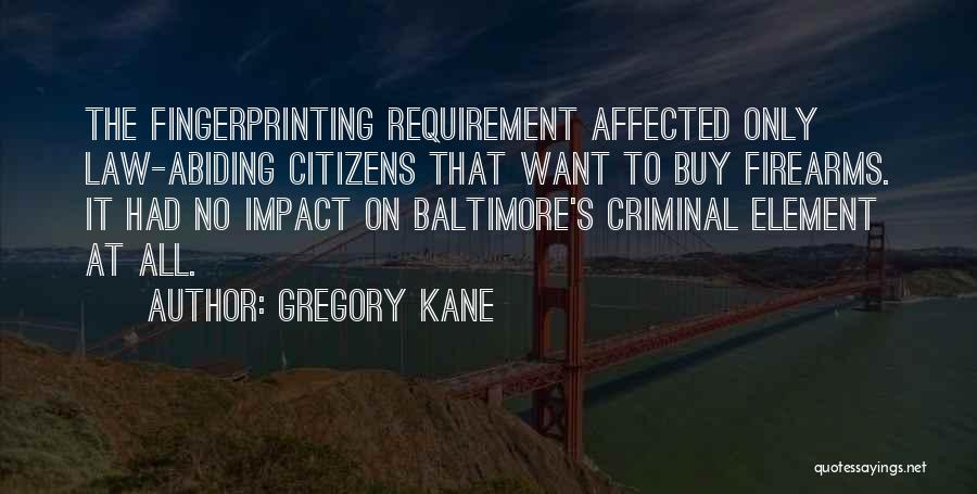 Gregory Kane Quotes: The Fingerprinting Requirement Affected Only Law-abiding Citizens That Want To Buy Firearms. It Had No Impact On Baltimore's Criminal Element