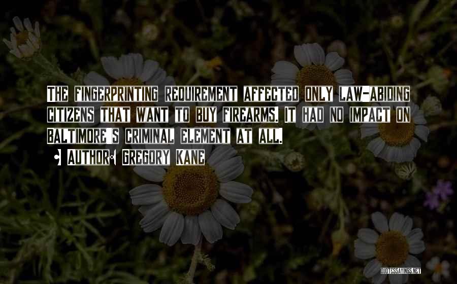 Gregory Kane Quotes: The Fingerprinting Requirement Affected Only Law-abiding Citizens That Want To Buy Firearms. It Had No Impact On Baltimore's Criminal Element