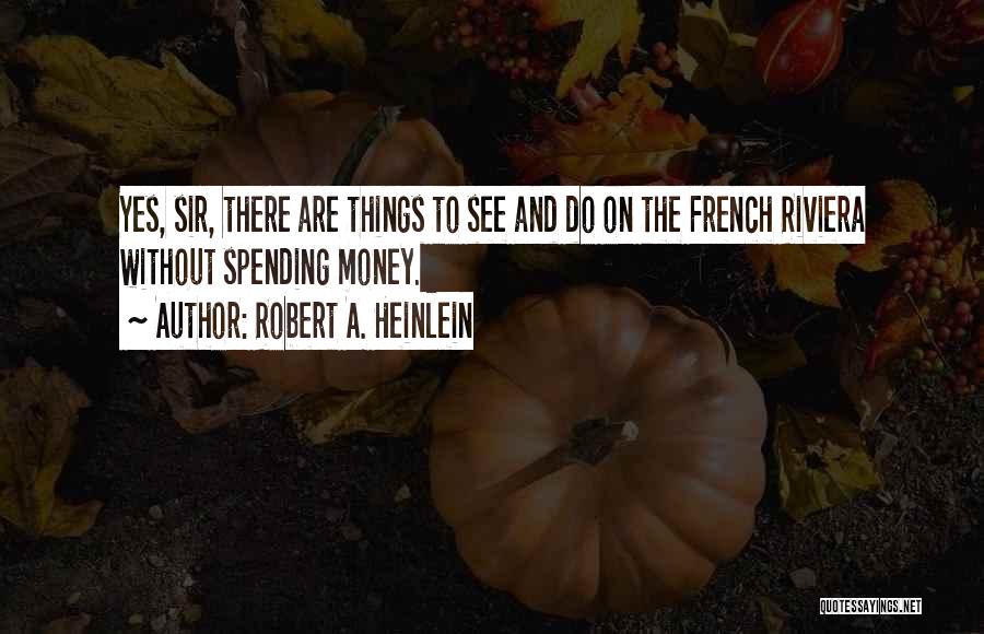 Robert A. Heinlein Quotes: Yes, Sir, There Are Things To See And Do On The French Riviera Without Spending Money.