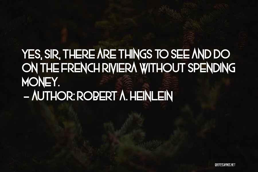 Robert A. Heinlein Quotes: Yes, Sir, There Are Things To See And Do On The French Riviera Without Spending Money.