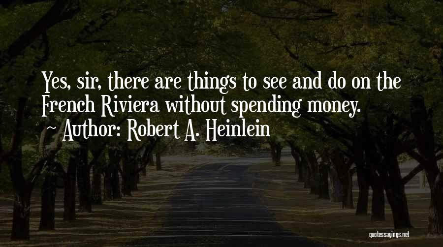 Robert A. Heinlein Quotes: Yes, Sir, There Are Things To See And Do On The French Riviera Without Spending Money.