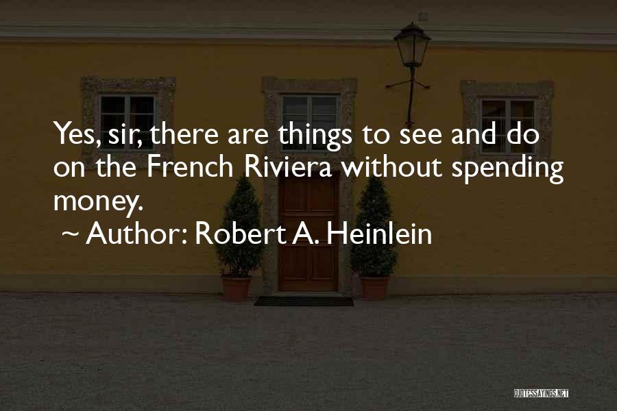 Robert A. Heinlein Quotes: Yes, Sir, There Are Things To See And Do On The French Riviera Without Spending Money.