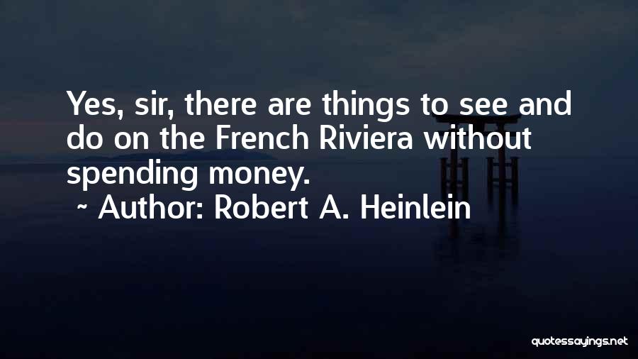 Robert A. Heinlein Quotes: Yes, Sir, There Are Things To See And Do On The French Riviera Without Spending Money.