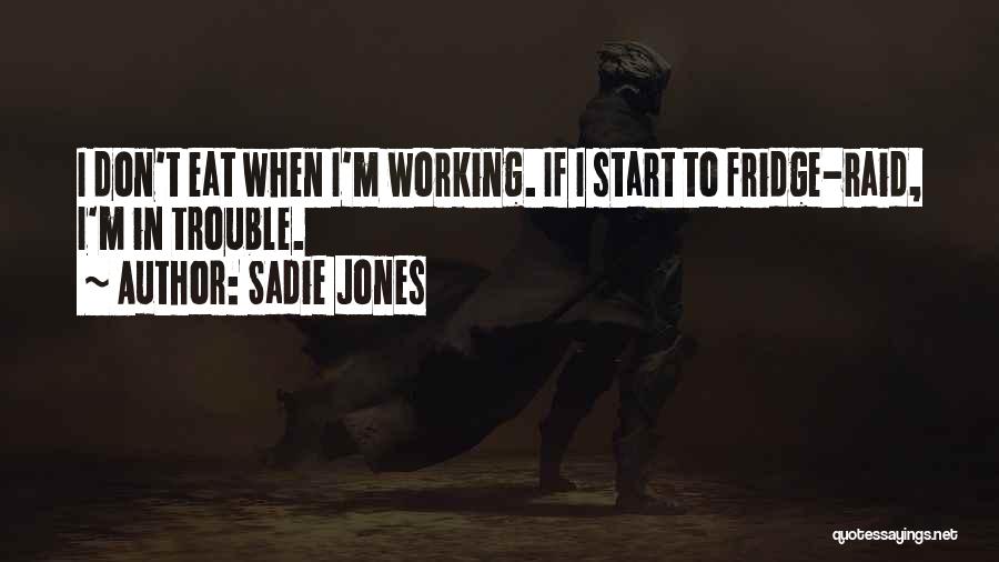 Sadie Jones Quotes: I Don't Eat When I'm Working. If I Start To Fridge-raid, I'm In Trouble.