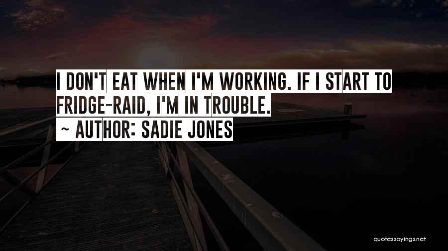 Sadie Jones Quotes: I Don't Eat When I'm Working. If I Start To Fridge-raid, I'm In Trouble.