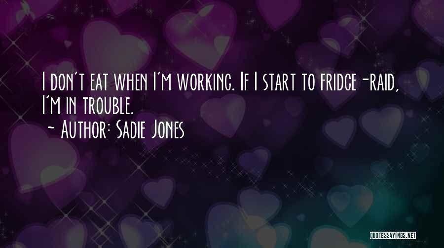 Sadie Jones Quotes: I Don't Eat When I'm Working. If I Start To Fridge-raid, I'm In Trouble.