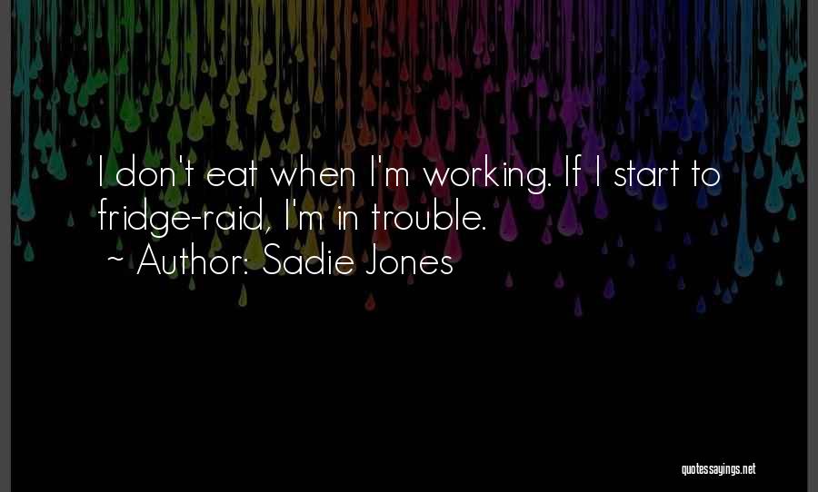 Sadie Jones Quotes: I Don't Eat When I'm Working. If I Start To Fridge-raid, I'm In Trouble.