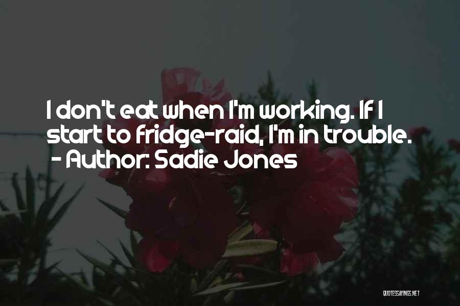 Sadie Jones Quotes: I Don't Eat When I'm Working. If I Start To Fridge-raid, I'm In Trouble.