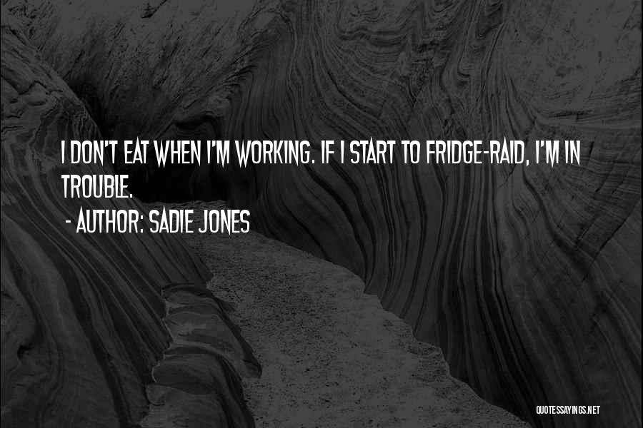 Sadie Jones Quotes: I Don't Eat When I'm Working. If I Start To Fridge-raid, I'm In Trouble.