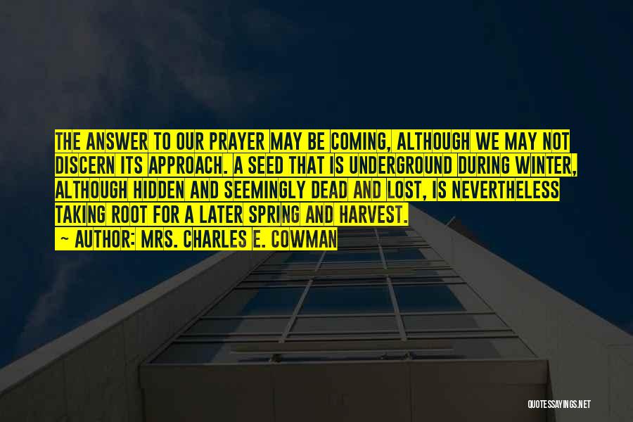 Mrs. Charles E. Cowman Quotes: The Answer To Our Prayer May Be Coming, Although We May Not Discern Its Approach. A Seed That Is Underground