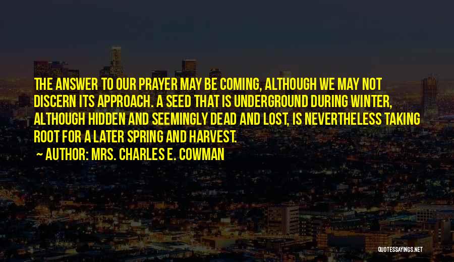 Mrs. Charles E. Cowman Quotes: The Answer To Our Prayer May Be Coming, Although We May Not Discern Its Approach. A Seed That Is Underground