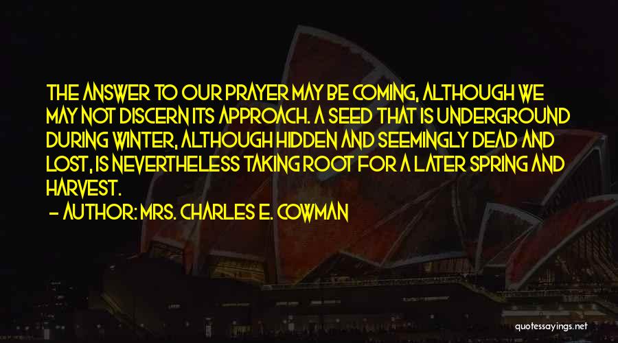 Mrs. Charles E. Cowman Quotes: The Answer To Our Prayer May Be Coming, Although We May Not Discern Its Approach. A Seed That Is Underground