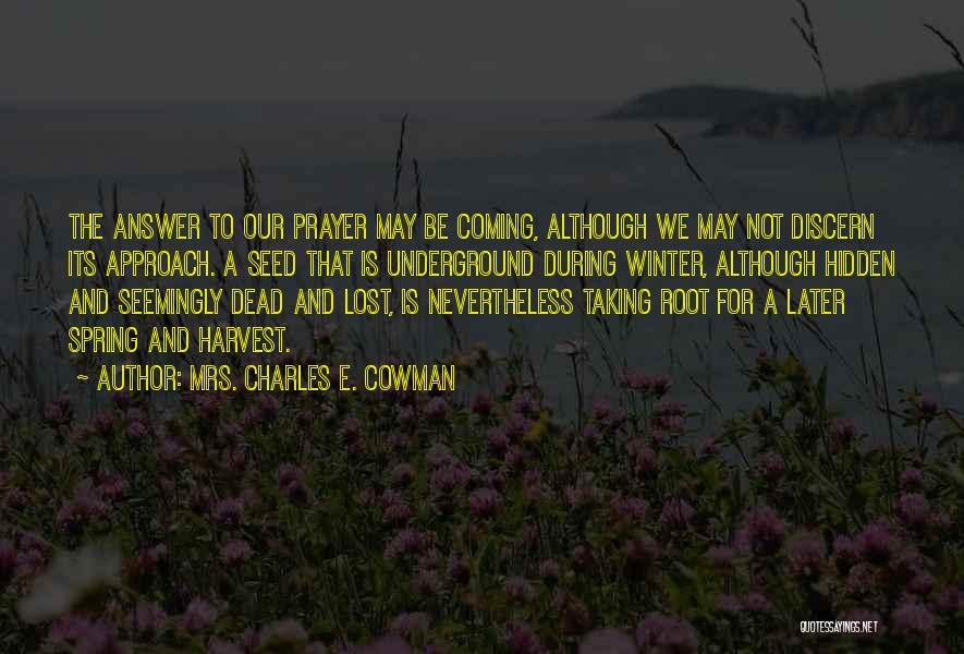 Mrs. Charles E. Cowman Quotes: The Answer To Our Prayer May Be Coming, Although We May Not Discern Its Approach. A Seed That Is Underground