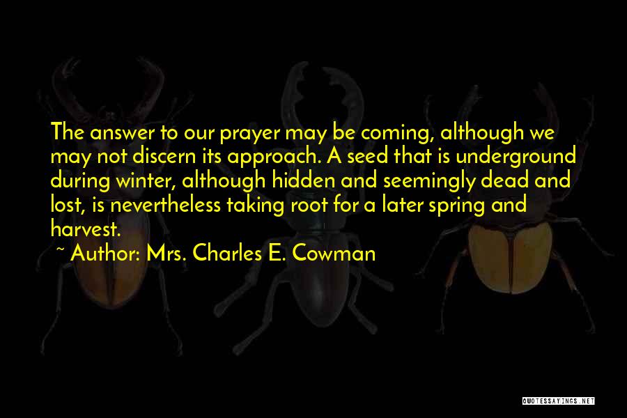 Mrs. Charles E. Cowman Quotes: The Answer To Our Prayer May Be Coming, Although We May Not Discern Its Approach. A Seed That Is Underground