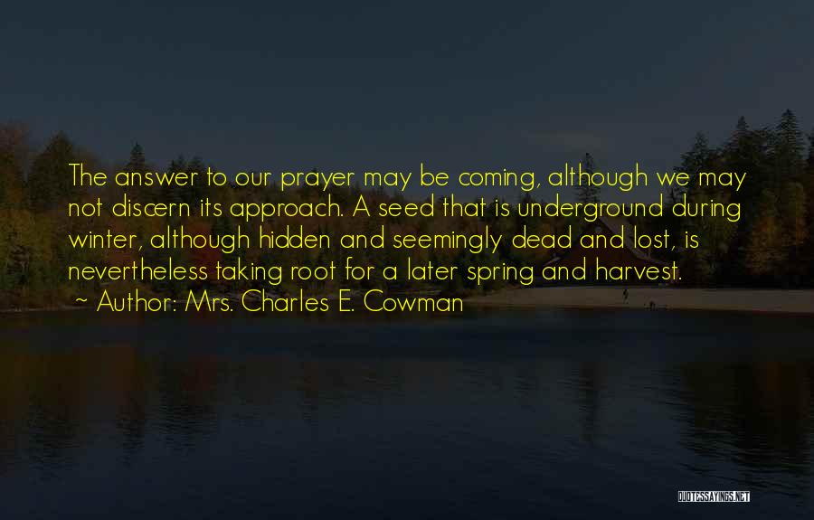 Mrs. Charles E. Cowman Quotes: The Answer To Our Prayer May Be Coming, Although We May Not Discern Its Approach. A Seed That Is Underground