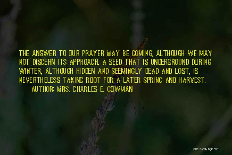 Mrs. Charles E. Cowman Quotes: The Answer To Our Prayer May Be Coming, Although We May Not Discern Its Approach. A Seed That Is Underground