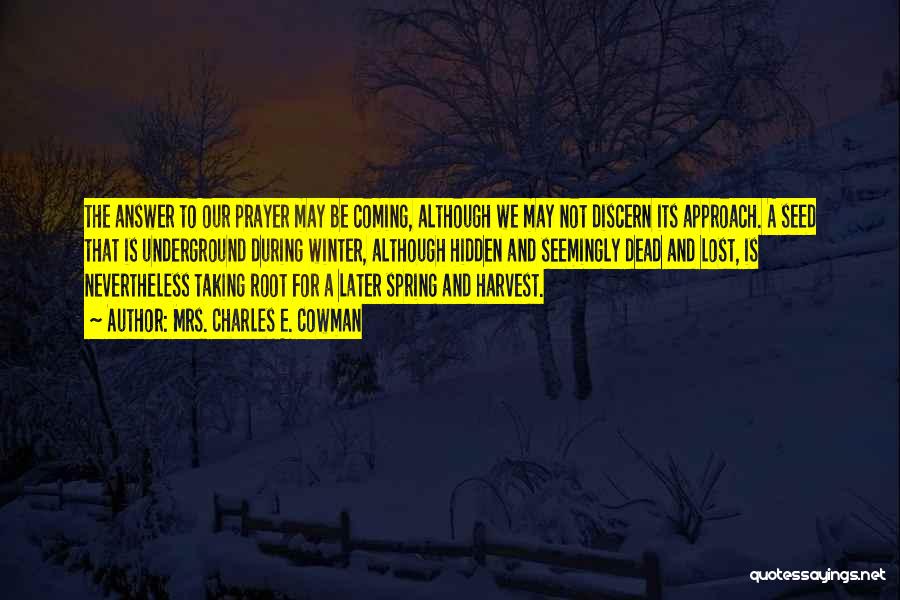 Mrs. Charles E. Cowman Quotes: The Answer To Our Prayer May Be Coming, Although We May Not Discern Its Approach. A Seed That Is Underground