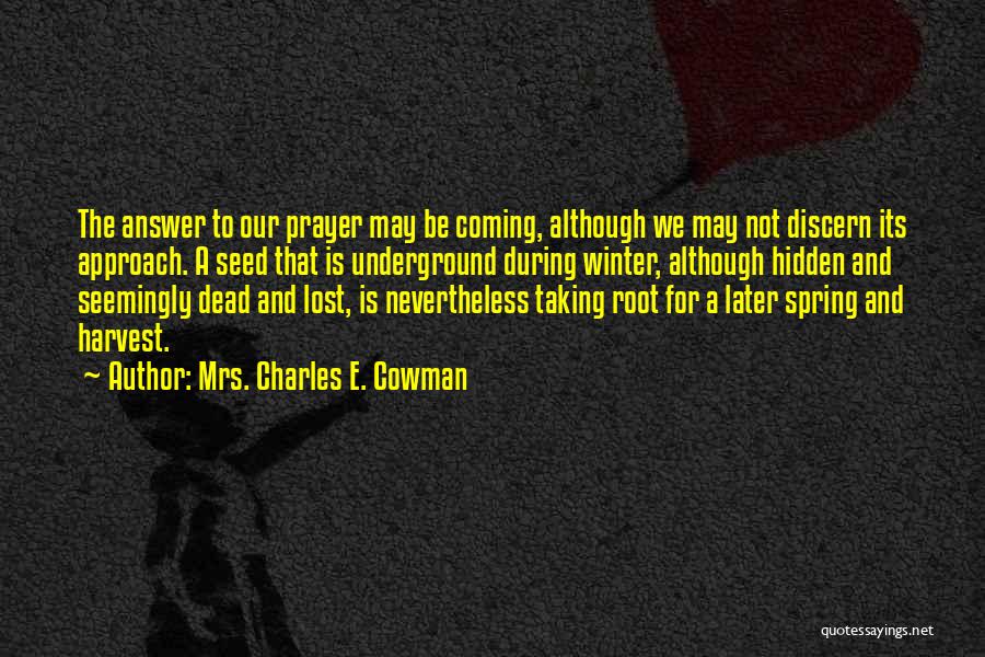 Mrs. Charles E. Cowman Quotes: The Answer To Our Prayer May Be Coming, Although We May Not Discern Its Approach. A Seed That Is Underground