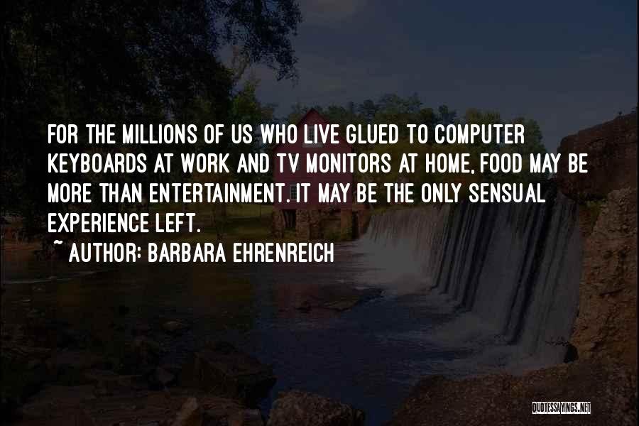 Barbara Ehrenreich Quotes: For The Millions Of Us Who Live Glued To Computer Keyboards At Work And Tv Monitors At Home, Food May