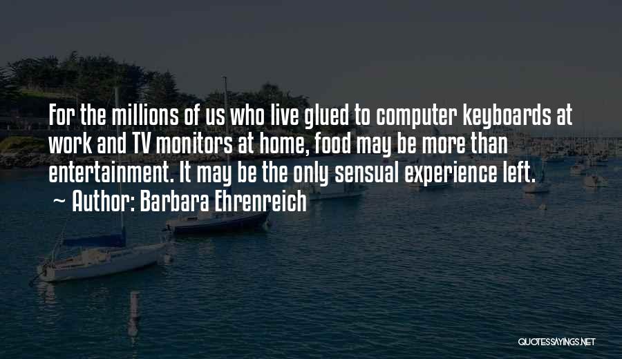 Barbara Ehrenreich Quotes: For The Millions Of Us Who Live Glued To Computer Keyboards At Work And Tv Monitors At Home, Food May