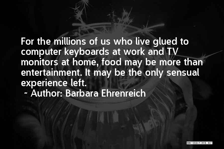 Barbara Ehrenreich Quotes: For The Millions Of Us Who Live Glued To Computer Keyboards At Work And Tv Monitors At Home, Food May