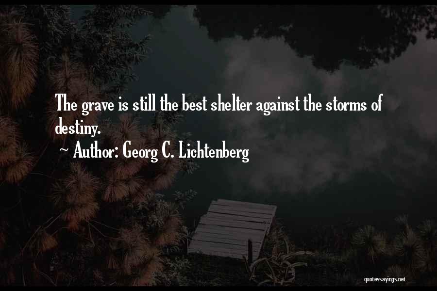 Georg C. Lichtenberg Quotes: The Grave Is Still The Best Shelter Against The Storms Of Destiny.