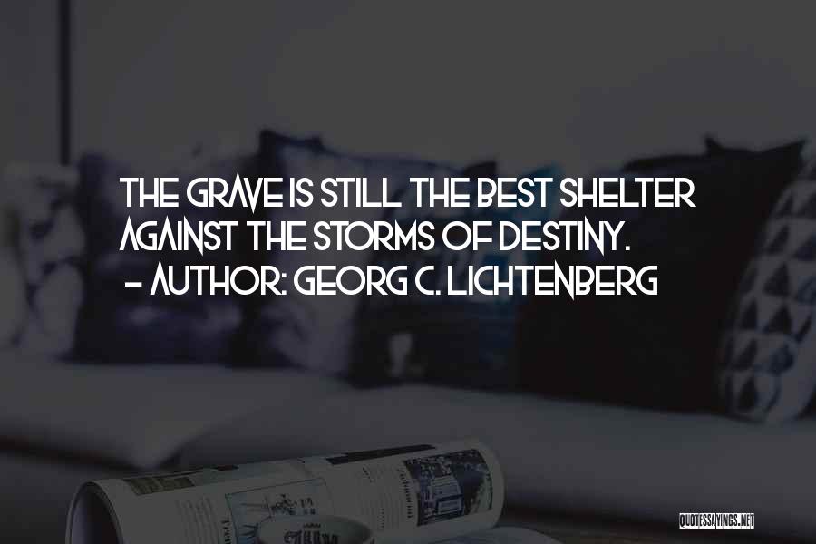 Georg C. Lichtenberg Quotes: The Grave Is Still The Best Shelter Against The Storms Of Destiny.