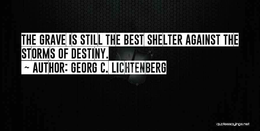 Georg C. Lichtenberg Quotes: The Grave Is Still The Best Shelter Against The Storms Of Destiny.