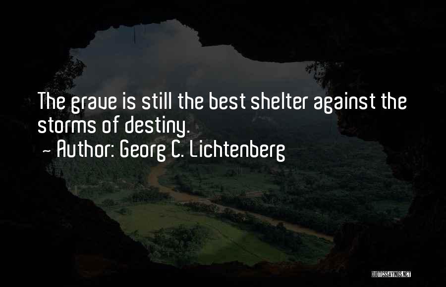 Georg C. Lichtenberg Quotes: The Grave Is Still The Best Shelter Against The Storms Of Destiny.