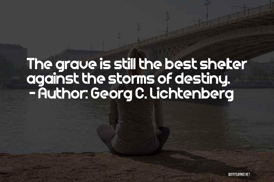 Georg C. Lichtenberg Quotes: The Grave Is Still The Best Shelter Against The Storms Of Destiny.