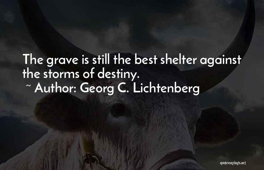 Georg C. Lichtenberg Quotes: The Grave Is Still The Best Shelter Against The Storms Of Destiny.