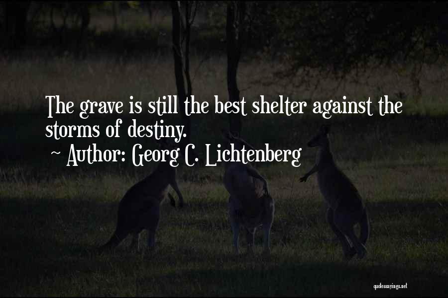 Georg C. Lichtenberg Quotes: The Grave Is Still The Best Shelter Against The Storms Of Destiny.