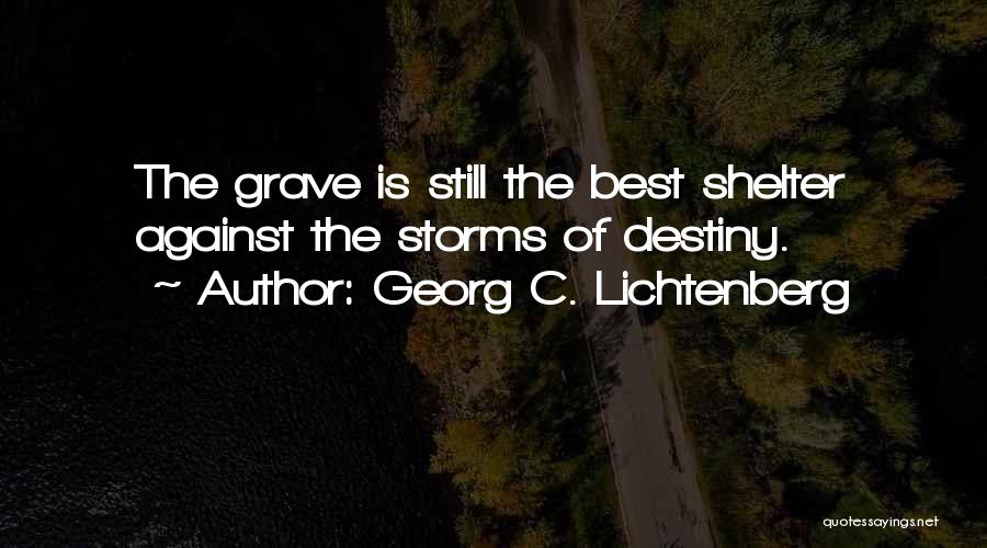 Georg C. Lichtenberg Quotes: The Grave Is Still The Best Shelter Against The Storms Of Destiny.