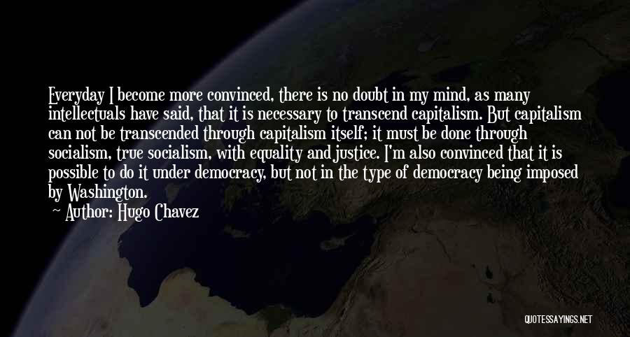 Hugo Chavez Quotes: Everyday I Become More Convinced, There Is No Doubt In My Mind, As Many Intellectuals Have Said, That It Is
