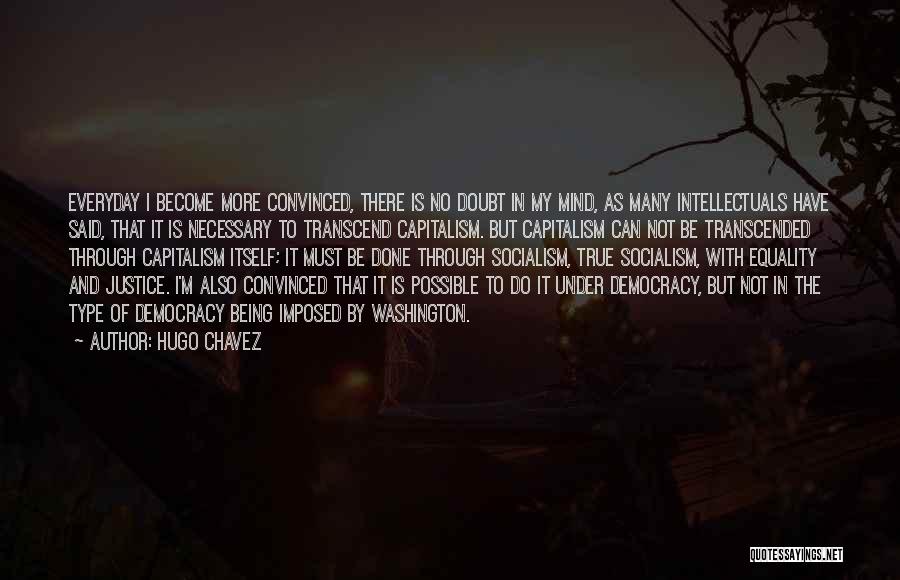 Hugo Chavez Quotes: Everyday I Become More Convinced, There Is No Doubt In My Mind, As Many Intellectuals Have Said, That It Is