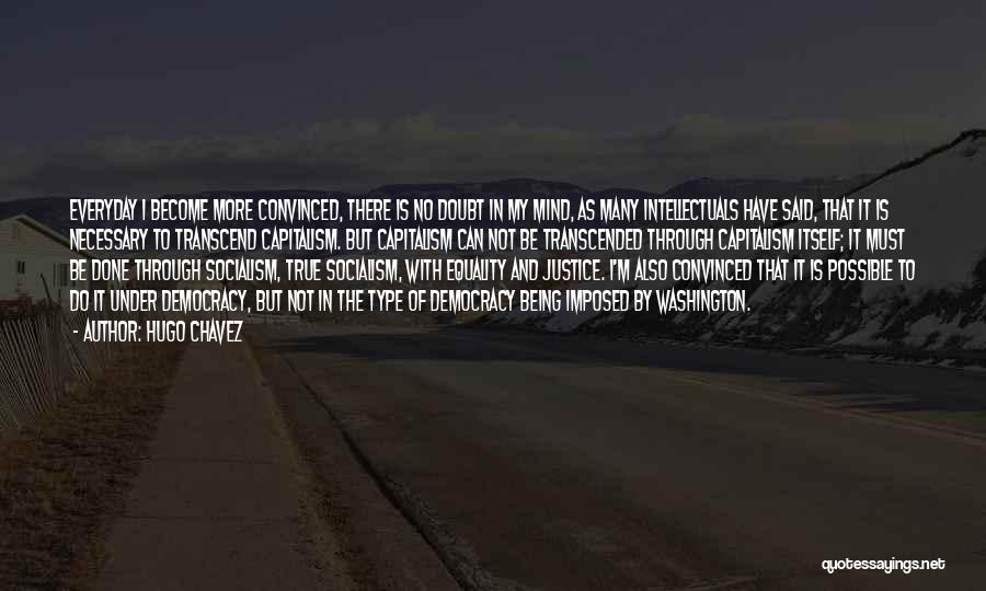 Hugo Chavez Quotes: Everyday I Become More Convinced, There Is No Doubt In My Mind, As Many Intellectuals Have Said, That It Is