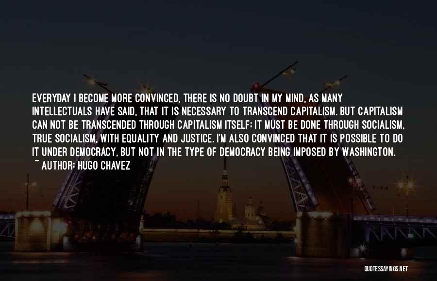 Hugo Chavez Quotes: Everyday I Become More Convinced, There Is No Doubt In My Mind, As Many Intellectuals Have Said, That It Is